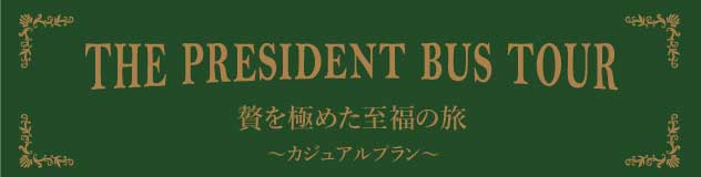 THE PRESIDENT BUS TOUR カジュアルプラン